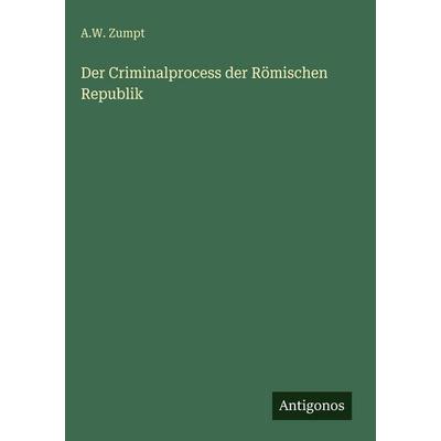 Der Criminalprocess der Römischen Republik, Gebundene Ausgabe von A. W. Zumpt, Antigonos Verlag, 978-3-386-42277-2