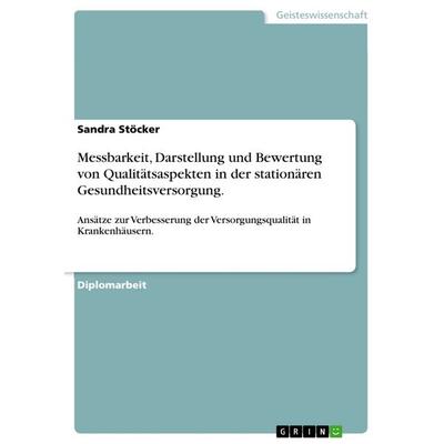 Messbarkeit, Darstellung und Bewertung von Qualitätsaspekten in der stationären Gesundheitsversorgung., Taschenbuch von Sandra Stöcker, GRIN,