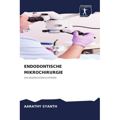 Endodontische Mikrochirurgie, Taschenbuch von Aarathy Syanth, Sciencia Scripts, 978-620-9-63785-8