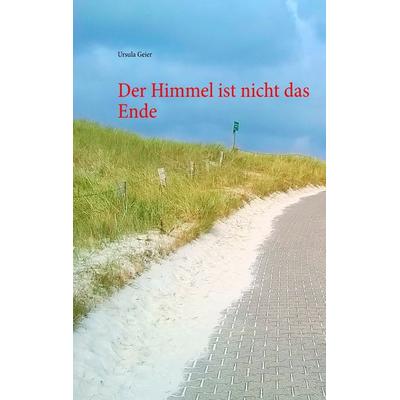 Der Himmel ist nicht das Ende, Taschenbuch von Ursula Geier, BoD – Books on Demand, 978-3-7386-4096-0