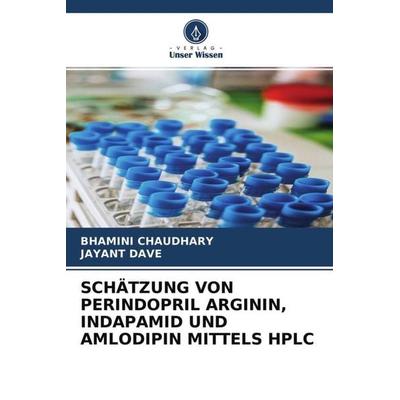 SCHÄTZUNG VON PERINDOPRIL ARGININ, INDAPAMID UND AMLODIPIN MITTELS HPLC, Taschenbuch von Bhamini Chaudhary,Jayant Dave, Verlag Unser Wissen,