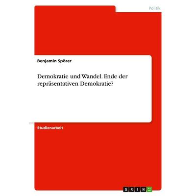 Demokratie und Wandel. Ende der repräsentativen Demokratie?, Taschenbuch von Benjamin Spörer, GRIN, 978-3-656-40914-4