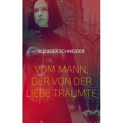 Vom Mann, der von der Liebe träumte, Taschenbuch von Rüdiger Schneider, BoD – Books on Demand, 978-3-696-38775-4
