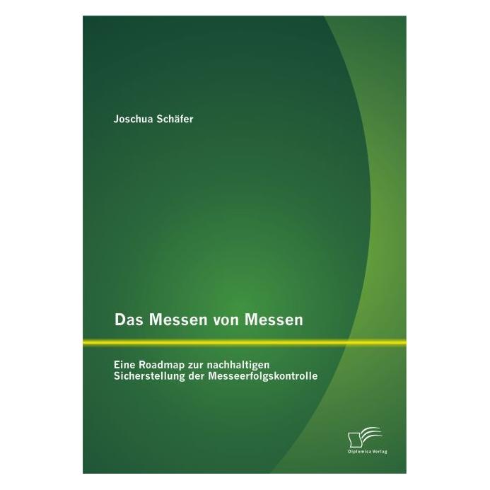 Diplomica Das Messen von Messen: Eine Roadmap zur nachhaltigen Sicherstellung der Messeerfolgskontrolle (Deutsch, Joschua Schäfer, 2014) (55569924)