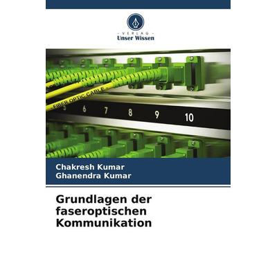Grundlagen der faseroptischen Kommunikation, Taschenbuch von Chakresh Kumar,Ghanendra Kumar, Verlag Unser Wissen, 978-620-8-20031-2