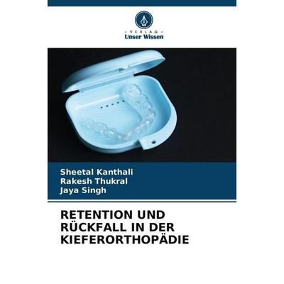 Retention und Rückfall in der Kieferorthopädie, Taschenbuch von Sheetal Kanthali,Rakesh Thukral,Jaya Singh, Verlag Unser Wissen, 978-620-9-20466-1