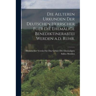 Die aelteren Urkunden der deutschen Herrscher fuer die ehemalige Benediktinerabtei Werden a.d. Ruhr., Taschenbuch von , Legare Street Press,