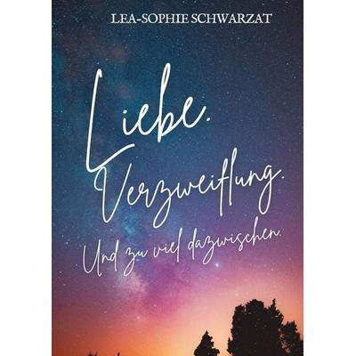 Liebe. Verzweiflung. Und zu viel dazwischen., Gebundene Ausgabe von Lea-Sophie Schwarzat, Tredition, 978-3-384-36413-5