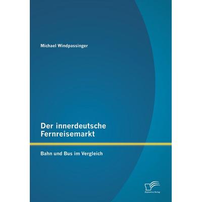 Der innerdeutsche Fernreisemarkt: Bahn und Bus im Vergleich, Taschenbuch von Michael Windpassinger, Diplomica Verlag GmbH, 978-3-95850-553-7