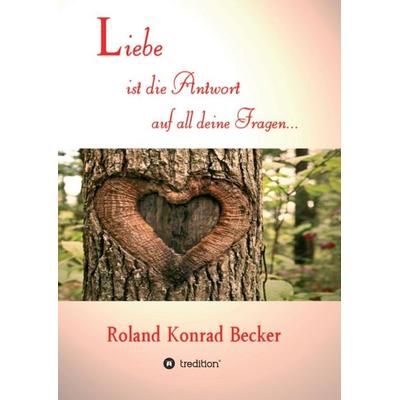 Liebe ist die Antwort auf all deine Fragen, Taschenbuch von Roland Becker, Tredition, 978-3-7497-5339-0