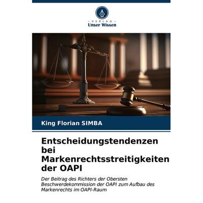 Entscheidungstendenzen bei Markenrechtsstreitigkeiten der OAPI, Taschenbuch von King Florian Simba, Verlag Unser Wissen, 978-620-6-59800-8