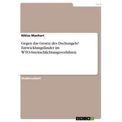 Gegen das Gesetz des Dschungels? Entwicklungsländer im WTO-Streitschlichtungsverfahren, Taschenbuch von Niklas Manhart, GRIN, 978-3-656-21103-7