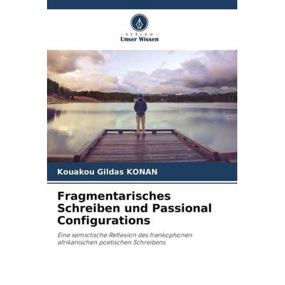 Fragmentarisches Schreiben und Passional Configurations, Taschenbuch von Kouakou Gildas KONAN, Verlag Unser Wissen, 978-620-5-85085-5