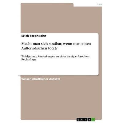 Macht man sich strafbar, wenn man einen Außerirdischen tötet?, Taschenbuch von Erich Stephkohn, GRIN, 978-3-640-26677-7