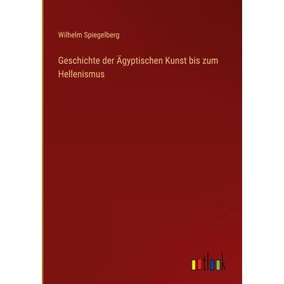 Geschichte der Ägyptischen Kunst bis zum Hellenismus, Gebundene Ausgabe von Wilhelm Spiegelberg, Outlook, 978-3-368-28017-8
