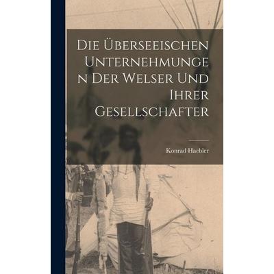 Die überseeischen Unternehmungen der Welser und ihrer Gesellschafter, Gebundene Ausgabe von Konrad Haebler, Legare Street Press, 978-1-01-677672-1