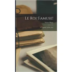 Le Roi S'amuse!: A Tragedy, In Five Acts, Belletristik von Victor Hugo