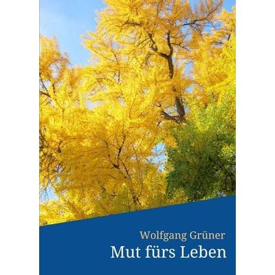 Mut fürs Leben, Taschenbuch von Wolfgang Grüner, Tredition, 978-3-7497-6759-5