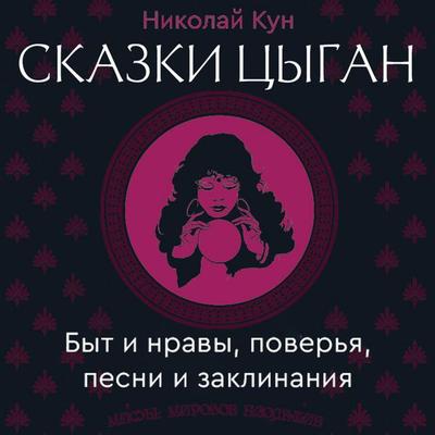 Skazki tsygan. Byt i nravy, poverya, pesni i zaklinaniya - Nikolai Kun, Audio, 9785171805319