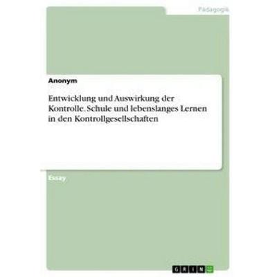 Entwicklung und Auswirkung der Kontrolle. Schule und lebenslanges Lernen in den Kontrollgesellschaften, Taschenbuch von Anonym, GRIN,