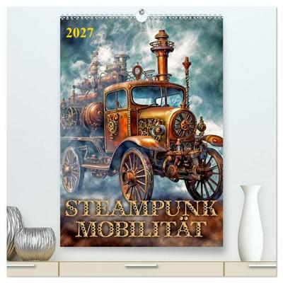 Steampunk Mobilität (hochwertiger Premium Wandkalender 2027 DIN A2 hoch), Kunstdruck in Hochglanz