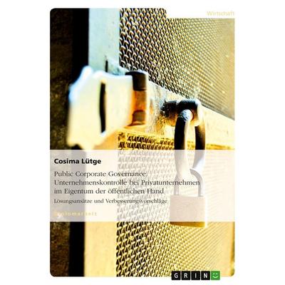 Public Corporate Governance. Unternehmenskontrolle bei Privatunternehmen im Eigentum der öffentlichen Hand, Taschenbuch von Cosima Lütge, GRIN,