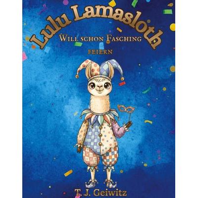 Lulu Lamasloth will schon Fasching feiern, Gebundene Ausgabe von TJ Geiwitz, Tredition, 978-3-384-82699-2