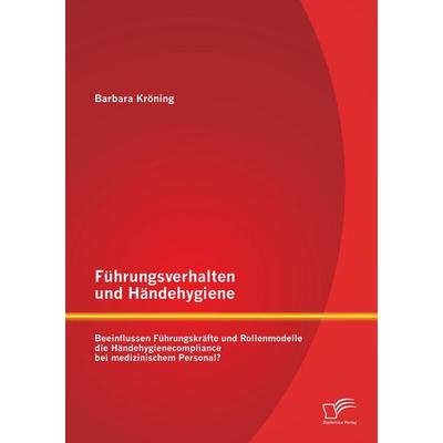 Führungsverhalten und Händehygiene: Beeinflussen Führungskräfte und Rollenmodelle die Händehygienecompliance bei medizinischem Personal?, Taschenbuch