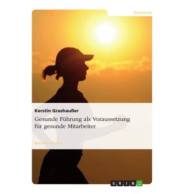Gesunde Führung als Voraussetzung für gesunde Mitarbeiter, Taschenbuch von Kerstin Grashausser, GRIN, 978-3-656-54050-2
