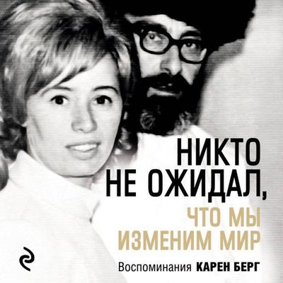 Nikto ne ozhidal, chto my izmenim mir: Vospominaniya Karen Berg - Karen Berg, Audio, 9785042317385