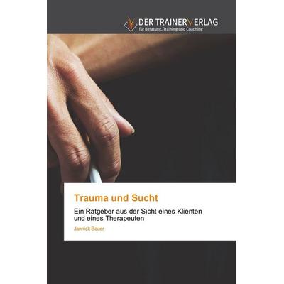 Trauma und Sucht, Taschenbuch von Jannick Bauer, Trainerverlag, 978-620-0-77044-8