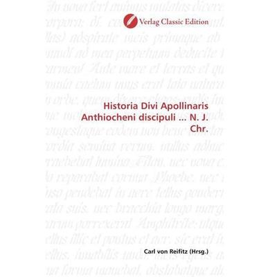 Historia Divi Apollinaris Anthiocheni discipuli ... N. J. Chr., Taschenbuch von , Verlag Classic Edition, 978-3-8397-1529-1