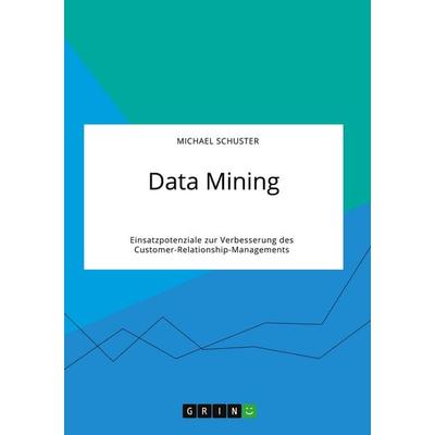 Data Mining. Einsatzpotenziale zur Verbesserung des Customer-Relationship-Managements, Taschenbuch von Michael Schuster, GRIN, 978-3-346-32011-7