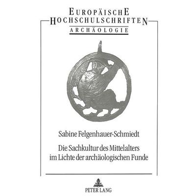 Felgenhauer-Schmiedt, S: Sachkultur des Mittelalters im Lich, Taschenbuch von Sabine Felgenhauer-Schmiedt, Peter Lang GmbH, Internationaler Verlag der