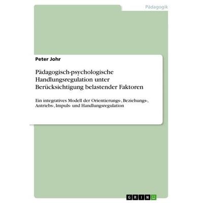 Pädagogisch-psychologische Handlungsregulation unter Berücksichtigung belastender Faktoren, Taschenbuch von Peter Johr, GRIN, 978-3-389-20863-2