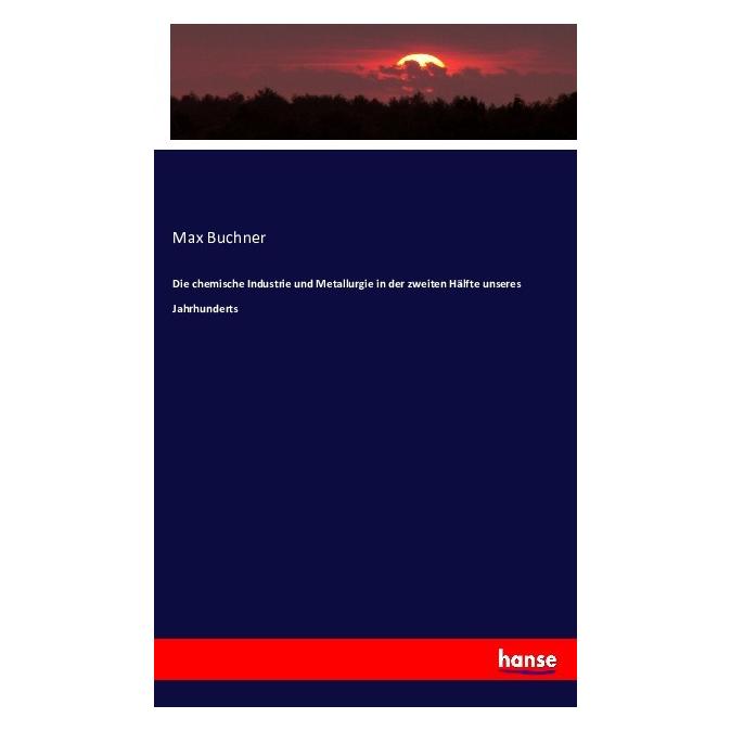 Hansebooks Die chemische Industrie und Metallurgie in der zweiten Hälfte unseres Jahrhunderts (Deutsch, Max Buchner, 2016) (55879831)