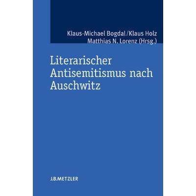 Literarischer Antisemitismus nach Auschwitz, Taschenbuch von Klaus-Michael Bogdal,Klaus Holz,Matthias N. Lorenz, J.B. Metzler, Part of Springer Nature