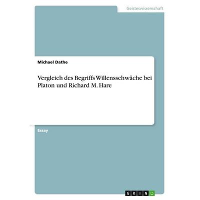 Vergleich des Begriffs Willensschwäche bei Platon und Richard M. Hare, Taschenbuch von Michael Dathe, GRIN, 978-3-638-93040-6