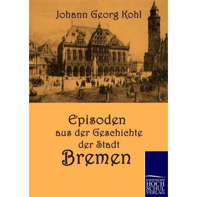 Episoden aus der Geschichte der Stadt Bremen, Taschenbuch von Johann Georg Kohl, EHV Academicpress, 978-3-86741-294-0