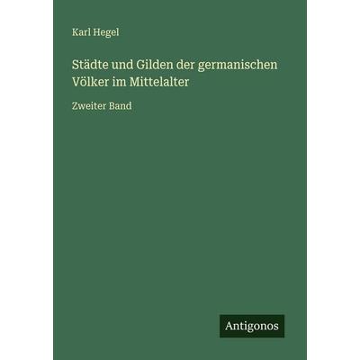 Städte und Gilden der germanischen Völker im Mittelalter, Taschenbuch von Karl Hegel, Antigonos Verlag, 978-3-563-96447-7