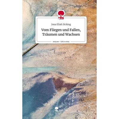 Vom Fliegen und Fallen, Träumen und Wachsen. Life is a Story - story.one, Gebundene Ausgabe von Jona Eliah Sicking, Story.one publishing,