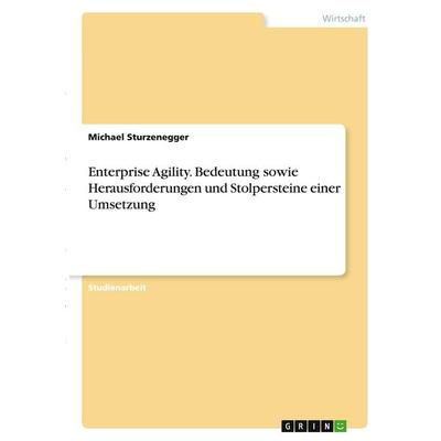 Enterprise Agility. Bedeutung sowie Herausforderungen und Stolpersteine einer Umsetzung, Taschenbuch von Michael Sturzenegger, GRIN, 978-3-346-39193-3