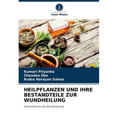 HEILPFLANZEN UND IHRE BESTANDTEILE ZUR WUNDHEILUNG, Taschenbuch von Kumari Priyanka,Chandan Das,Rudra Narayan Sahoo, Verlag Unser Wissen,