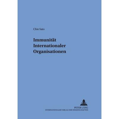 Immunität Internationaler Organisationen, Taschenbuch von Chie Sato, Peter Lang GmbH, Internationaler Verlag der Wissenschaften, 978-3-631-51379-8