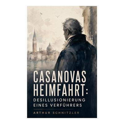 Casanovas Heimfahrt: Desillusionierung eines Verführers, Taschenbuch von Arthur Schnitzler, E-artnow, 978-80-273-4956-2