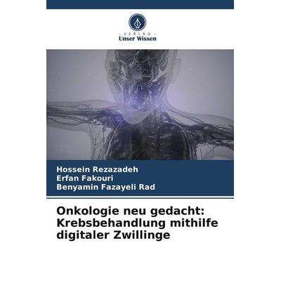 Onkologie neu gedacht: Krebsbehandlung mithilfe digitaler Zwillinge, Taschenbuch von Hossein Rezazadeh,Erfan Fakouri,Benyamin Fazayeli Rad, Verlag