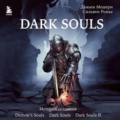 Dark Souls: za granyu smerti. Istoriya sozdaniya Demon's Souls, Dark Souls, Dark Souls II - Damien Meshery,Sylvain Romieu, Audio, 9785042424816