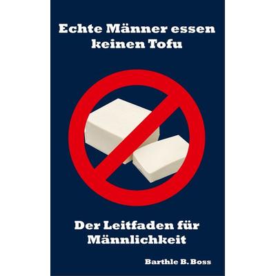 Echte Männer essen keinen Tofu, Taschenbuch von Barthle B. Boss, BoD – Books on Demand, 978-3-7392-4123-4