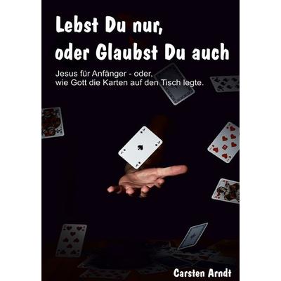 Lebst Du nur, oder Glaubst Du auch, Taschenbuch von Carsten Arndt, BoD – Books on Demand, 978-3-7526-4219-3