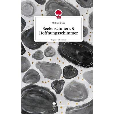 Seelenschmerz & Hoffnungsschimmer. Life is a Story - story.one, Gebundene Ausgabe von Melina Sturz, Storylution, 978-3-7115-4518-3